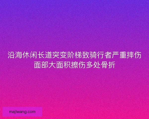沿海休闲长道突变阶梯致骑行者严重摔伤面部大面积擦伤多处骨折