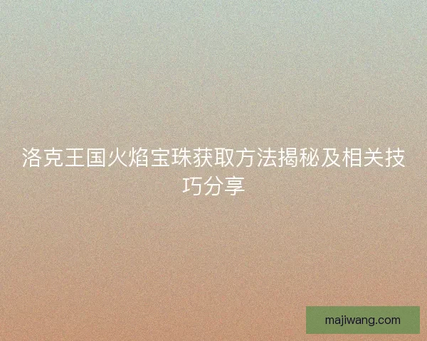洛克王国火焰宝珠获取方法揭秘及相关技巧分享