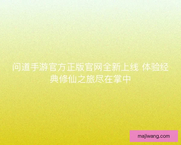 问道手游官方正版官网全新上线 体验经典修仙之旅尽在掌中