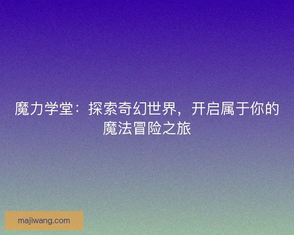 魔力学堂：探索奇幻世界，开启属于你的魔法冒险之旅