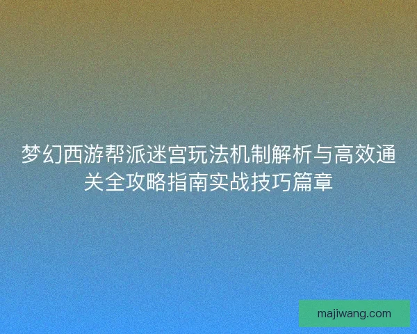 梦幻西游帮派迷宫玩法机制解析与高效通关全攻略指南实战技巧篇章