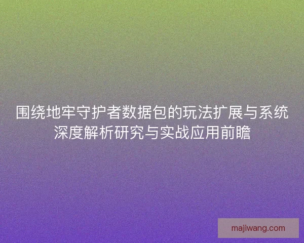 围绕地牢守护者数据包的玩法扩展与系统深度解析研究与实战应用前瞻