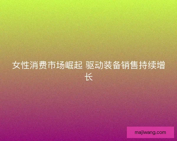 女性消费市场崛起 驱动装备销售持续增长