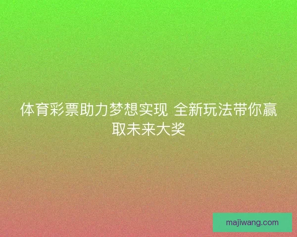 体育彩票助力梦想实现 全新玩法带你赢取未来大奖