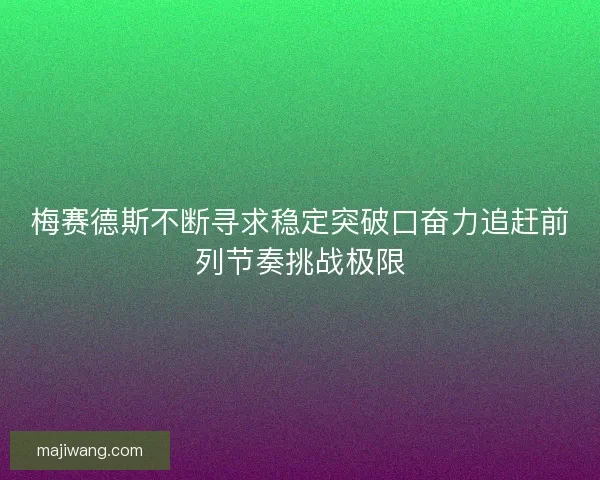梅赛德斯不断寻求稳定突破口奋力追赶前列节奏挑战极限