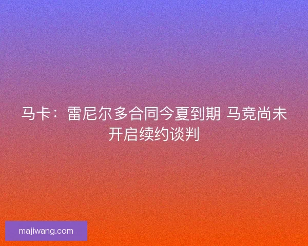 马卡：雷尼尔多合同今夏到期 马竞尚未开启续约谈判