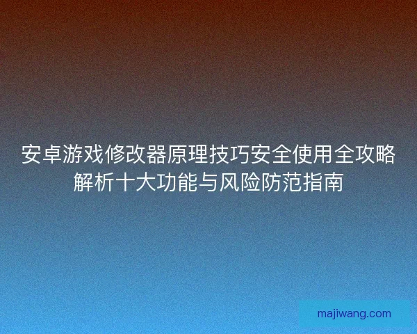 安卓游戏修改器原理技巧安全使用全攻略解析十大功能与风险防范指南