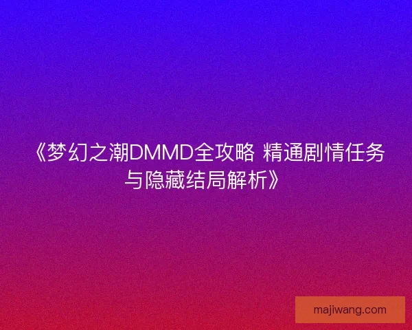 《梦幻之潮DMMD全攻略 精通剧情任务与隐藏结局解析》