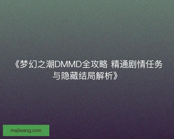 《梦幻之潮DMMD全攻略 精通剧情任务与隐藏结局解析》