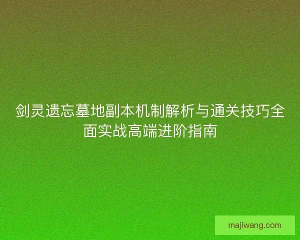 剑灵遗忘墓地副本机制解析与通关技巧全面实战高端进阶指南