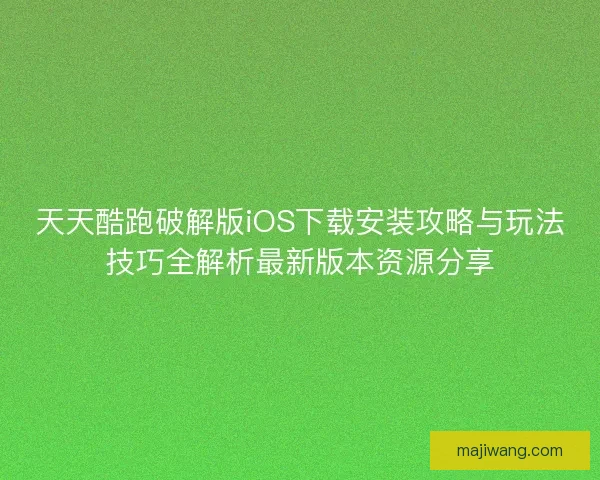 天天酷跑破解版iOS下载安装攻略与玩法技巧全解析最新版本资源分享